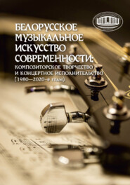 Белорусское музыкальное искусство современности: композиторское творчество и концертное исполнительство (1980–2020-е годы)