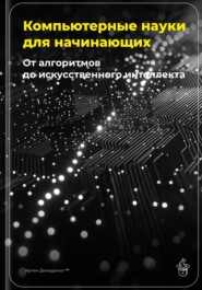 Компьютерные науки для начинающих: От алгоритмов до искусственного интеллекта