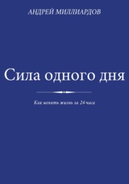 Сила одного дня. Как менять жизнь за 24 часа