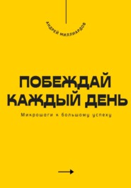 Побеждай каждый день. Микрошаги к большому успеху