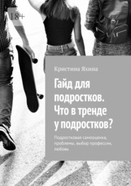 Гайд для подростков. Что в тренде у подростков? Подростковая самооценка, проблемы, выбор профессии, любовь