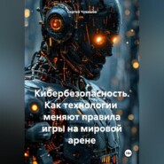 Кибербезопасность. Как технологии меняют правила игры на мировой арене