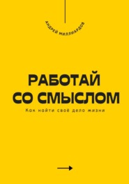 Работай со смыслом. Как найти своё дело жизни