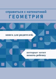 Справиться с математикой. Геометрия. Книга для родителей, которые хотят помочь ребенку