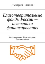 Благотворительные фонды России – источники финансирования. Анализ рынка. Перспективы. Рекомендации