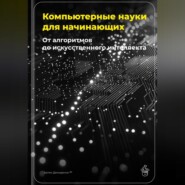 Компьютерные науки для начинающих: От алгоритмов до искусственного интеллекта