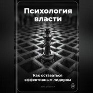 Психология власти: Как оставаться эффективным лидером