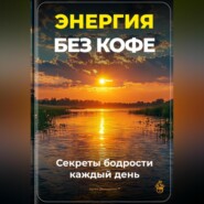 Энергия без кофе: Секреты бодрости каждый день