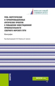 Роль энергетических и горнопромышленных арктических проектов в повышении инвестиционной привлекательности северного морского пути. (Аспирантура, Бакалавриат, Магистратура). Монография.