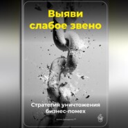 Выяви слабое звено: Стратегия уничтожения бизнес-помех