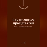 Как научиться прощать себя. Путь к внутренней свободе