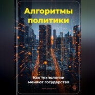 Алгоритмы политики: Как технологии меняют государство