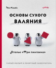 Основы сухого валяния. Ателье «Три пингвина». Самый милый и понятный самоучитель