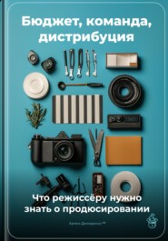 Бюджет, команда, дистрибуция: Что режиссёру нужно знать о продюсировании