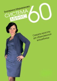 Система минус 60. Секреты красоты для обыкновенной волшебницы