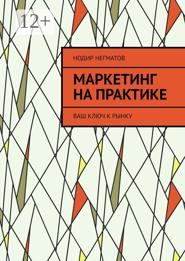 Маркетинг на практике. Ваш ключ к рынку