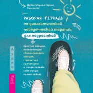 Рабочая тетрадь по диалектической поведенческой терапии для подростков: простые навыки, позволяющие сбалансировать эмоции, справиться со стрессом и почувствовать себя лучше прямо сейчас