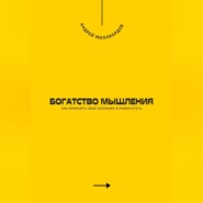 Богатство мышления. Как изменить своё сознание и разбогатеть
