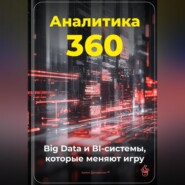 Аналитика 360: Big Data и BI-системы, которые меняют игру