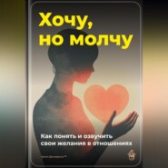 Хочу, но молчу: Как понять и озвучить свои желания в отношениях