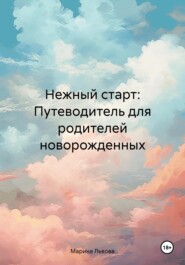 Нежный старт: Путеводитель для родителей новорожденных