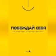 Побеждай себя. Как преодолевать внутренние ограничения