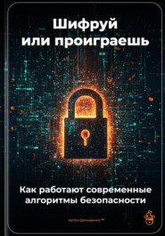 Шифруй или проиграешь: Как работают современные алгоритмы безопасности