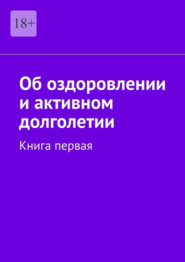 Об оздоровлении и активном долголетии. Книга первая