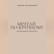Мечтай по-крупному. Как расширить горизонты