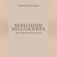 Мышление миллионера. Как создавать богатство с нуля