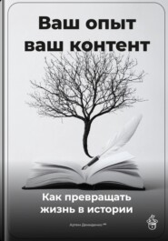 Ваш опыт – ваш контент: Как превращать жизнь в истории