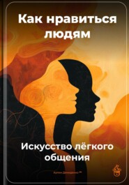 Как нравиться людям: Искусство лёгкого общения