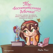 Ты – восхитительная девочка! 10 историй о девочках, чьи храбрость, доброта и уверенность в себе помогли им преодолеть все трудности