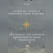 Теперь вы сможете повысить свою энергию настолько, что сможете формировать свою реальность