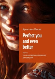 Perfect you and even better. Книга по самосовершенствованию для девушек