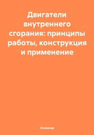 Двигатели внутреннего сгорания: принципы работы, конструкция и применение