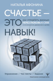 Счастье – это навык! Как управлять жизнью через любовь к себе и осознанное движение к целям