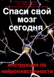 Спаси свой мозг сегодня. Инструкция по нейропластичности