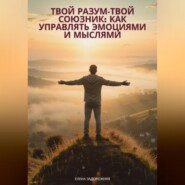 Твой разум— твой союзник: Как управлять эмоциями и мыслями