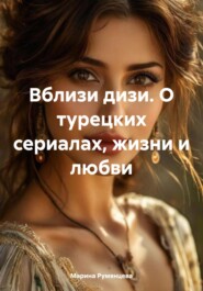 Вблизи дизи. О турецких сериалах, жизни и любви
