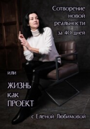 Сотворение новой реальности за 40 дней или Жизнь как Проект с Еленой Любимовой