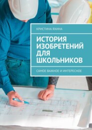 История изобретений для школьников. Самое важное и интересное