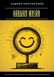 Навыки жизни. Как быть успешным и счастливым одновременно