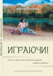 Играючи! Сказ о том, как научить играть любого ребёнка. Издание второе, дополненное