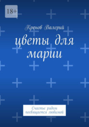 Цветы для Марии. Счастье рядом посвящается любимой