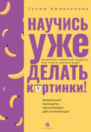 Научись уже делать картинки! «Учебник» маминой подруги, или Книга-презентация. Визуальные принципы мультимедиа для начинающих