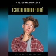 Искусство принятия решений. Как перестать сомневаться