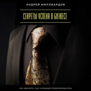 Секреты успеха в бизнесе. Как мыслить, как успешный предприниматель