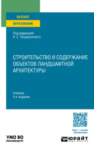Строительство и содержание объектов ландшафтной архитектуры 5-е изд., испр. и доп. Учебник для вузов