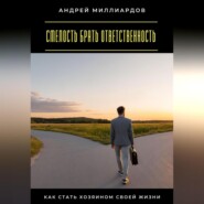 Смелость брать ответственность. Как стать хозяином своей жизни